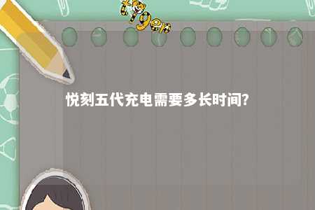 悦刻五代充电需要多长时间
？ 